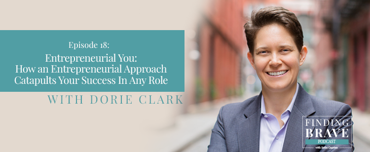 Episode 18:  Entrepreneurial You: How an Entrepreneurial Approach Catapults Your Success In Any Role, with Dorie Clark