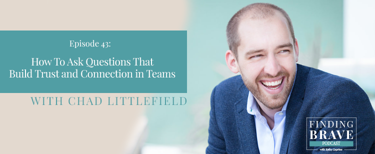 Episode 43: How To Ask Questions That Build Trust and Connection in Teams, with Chad Littlefield