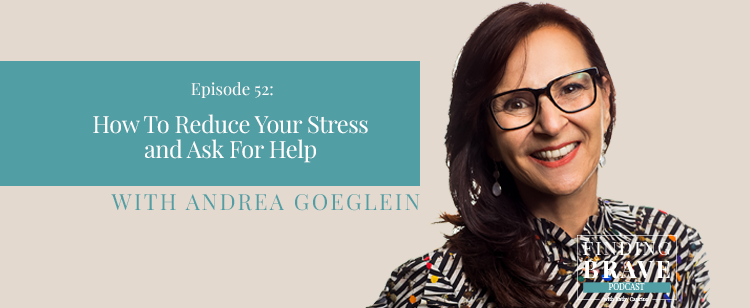 Episode 52: How To Reduce Your Stress and Ask For Help, with Andrea Goeglein