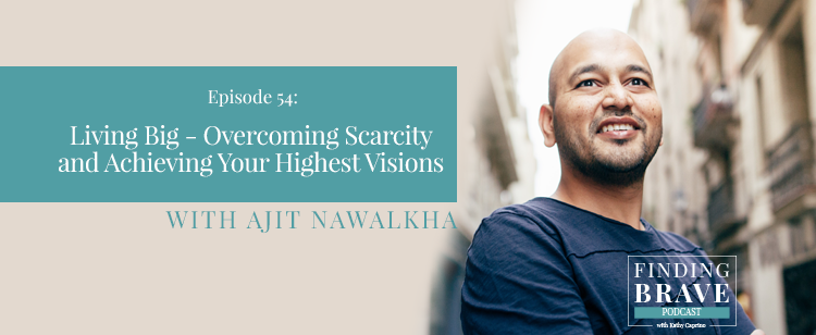 Episode 54:  Living Big – Overcoming Scarcity and Achieving Your Highest Visions, with Ajit Nawalkha