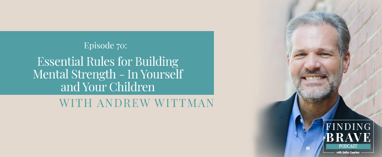 Episode 70: Essential Rules for Building Mental Strength – In Yourself and Your Children, with Andrew Wittman