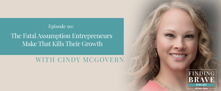 Episode 90: The Fatal Assumption Entrepreneurs Make That Kills Their Growth, with Cindy McGovern