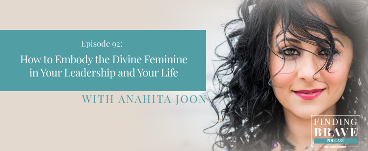 Episode 92: How to Embody the Divine Feminine in Your Leadership and Your Life, with Anahita Joon