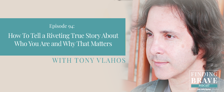 Episode 94: How To Tell a Riveting True Story About Who You Are and Why That Matters, with Tony Vlahos