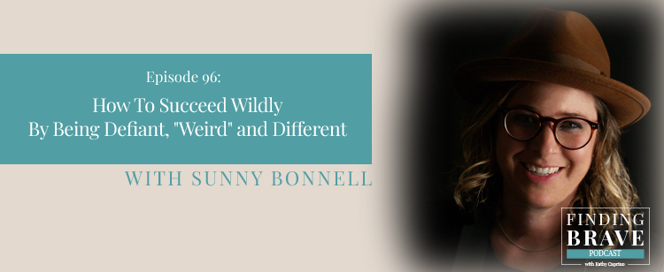 Episode 96: How To Succeed Wildly By Being Defiant, “Weird” and Different, with Sunny Bonnell