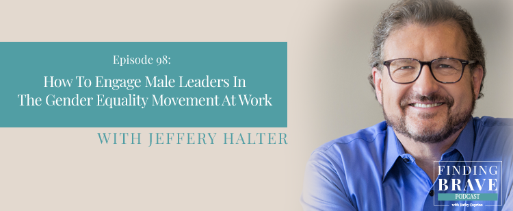 Episode 98: How To Engage Male Leaders In The Gender Equality Movement At Work, with Jeffery Halter