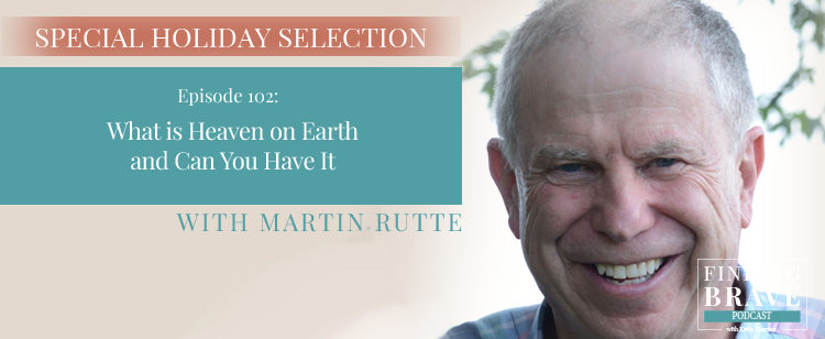 Episode 102: Special Holiday Selection: What is Heaven on Earth and Can You Have It, with Martin Rutte