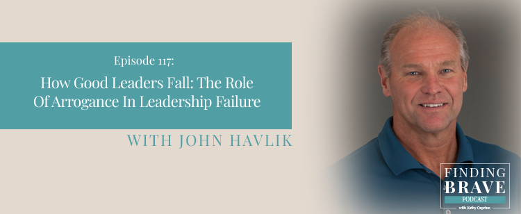 Episode 117: How Good Leaders Fall: The Role Of Arrogance In Leadership Failure, with John Havlik