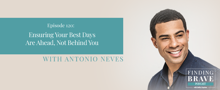 Episode 120: Ensuring Your Best Days Are Ahead, Not Behind You, with Antonio Neves