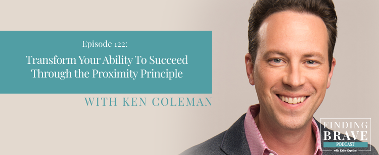 Episode 122: Transform Your Ability To Succeed Through the Proximity Principle, with Ken Coleman