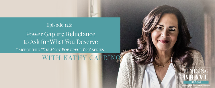 Episode 126: Power Gap #3: Reluctance to Ask for What You Deserve Part of Kathy’s “The Most Powerful You” Series