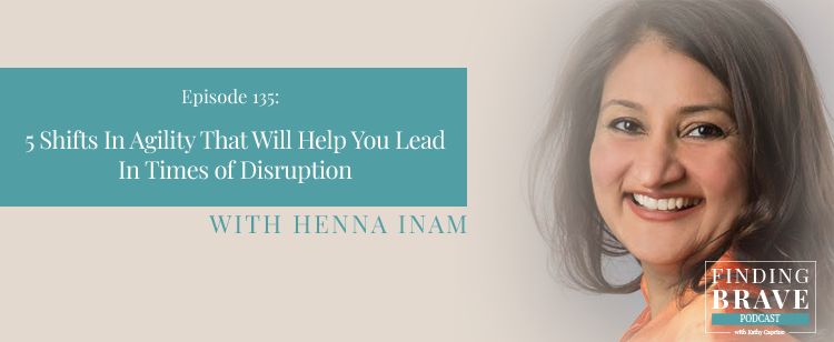 Episode 135: 5 Shifts In Agility That Will Help You Lead In Times of Disruption, with Henna Inam