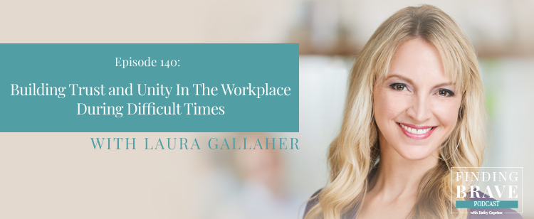 Episode 140: Building Trust and Unity In The Workplace During Difficult Times, with Laura Gallaher
