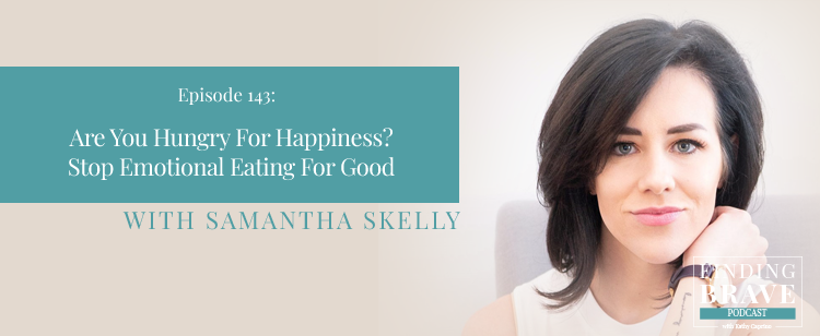 Episode 143: Are You Hungry For Happiness? Stop Emotional Eating For Good, with Samantha Skelly