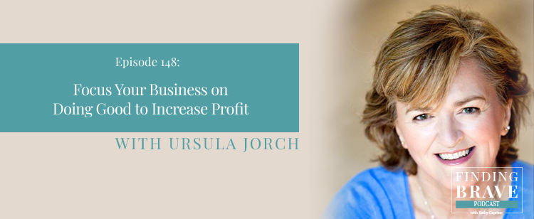 Episode 148: Focus Your Business on Doing Good to Increase Profit, with Ursula Jorch