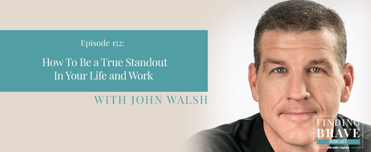 Episode 152: How To Be a True Standout In Your Life and Work, with John Walsh