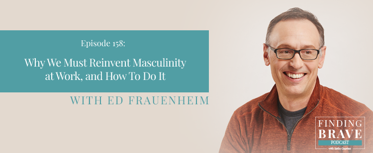 Episode 158: Why We Must Reinvent Masculinity at Work, and How To Start, with Ed Frauenheim