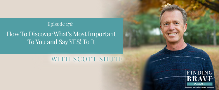 Episode 176: How To Discover What’s Most Important To You and Say YES! To It, with Scott Shute