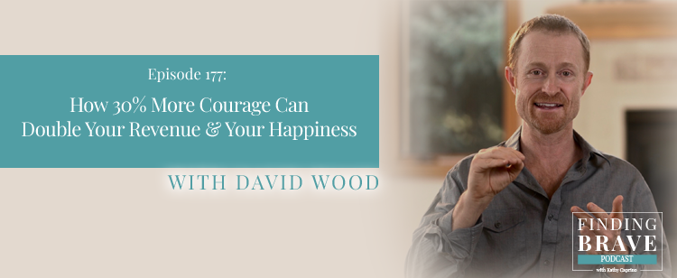 Episode 177: How 30% More Courage Can Double Your Revenue & Your Happiness, with David Wood