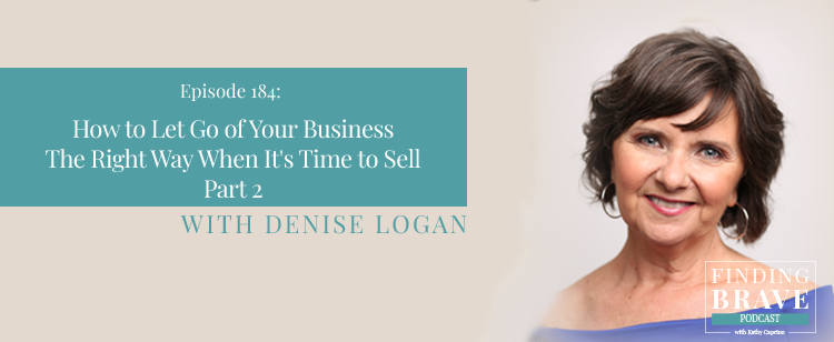 Episode 184: Part 2: How to Let Go of Your Business The Right Way When It’s Time to Sell, with Denise Logan