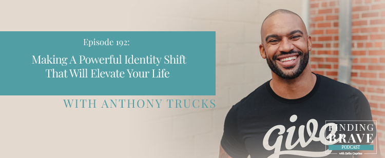 Episode 192: Making A Powerful Identity Shift That Will Elevate Your Life, with Anthony Trucks