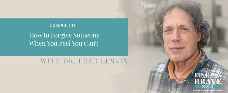 Episode 195: How to Forgive Someone When You Feel You Can’t, with Dr. Fred Luskin