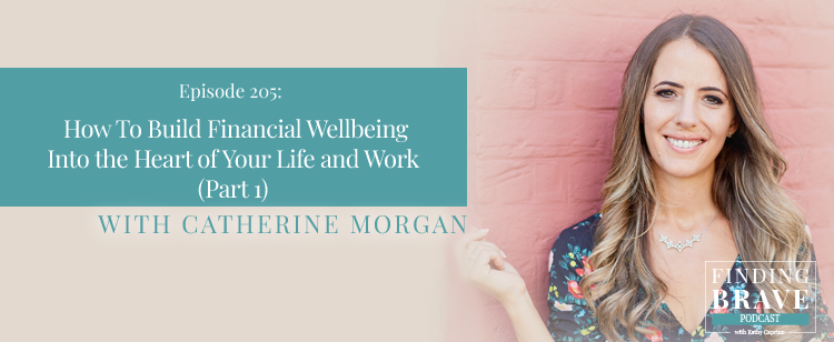 Episode 205: Part 1: How To Build Financial Wellbeing Into the Heart of Your Life and Work, with Catherine Morgan