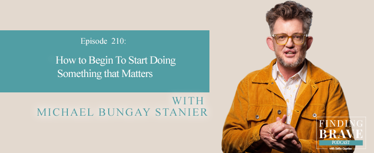 Episode 210: How to Begin Doing Something That Matters, with Michael Bungay Stanier