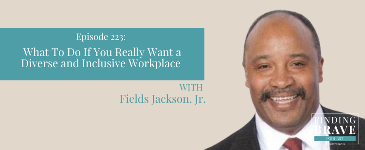 Episode 223: What To Do If You Really Want a Diverse and Inclusive Workplace, with Fields Jackson, Jr.