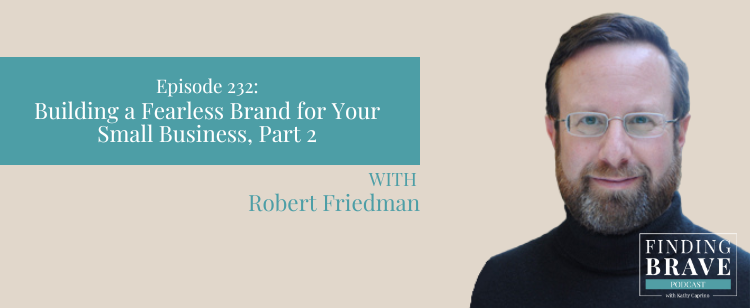 Episode 232: Robert Friedman | Building a Fearless Brand for Your Small Business, Part 2