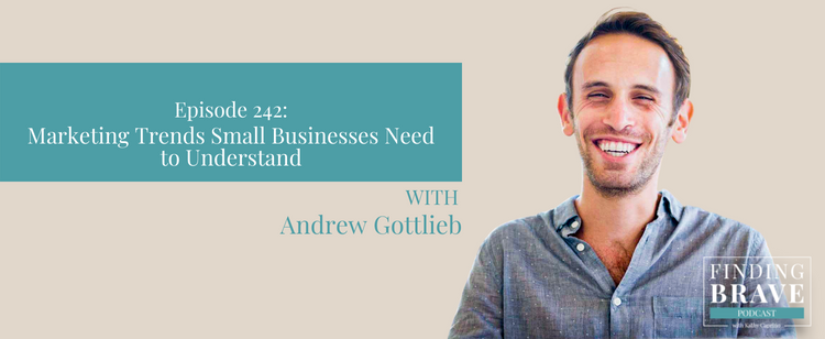 Episode 242: Marketing Trends Small Businesses Need to Understand, with Andrew Gottlieb