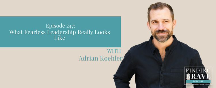 Episode 247: What Fearless Leadership Really Looks Like, with Adrian Koehler