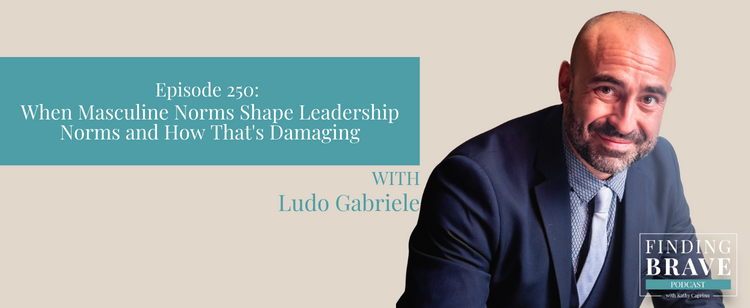 Episode 250: When Masculine Norms Shape Leadership Norms and How That’s Damaging, with Ludo Gabriele