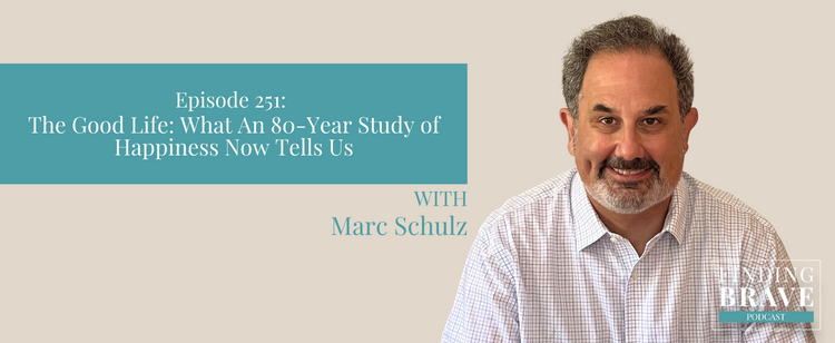 Episode 251: The Good Life: What An 80-Year Study of Happiness Now Tells Us, with Marc Schulz