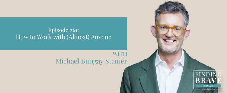 Episode 261: How to Work with (Almost) Anyone with Michael Bungay Stanier