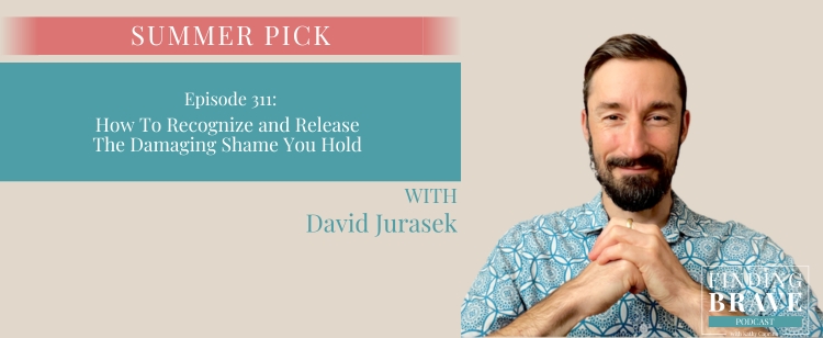 Episode 311: How To Recognize and Release The Damaging Shame You Hold