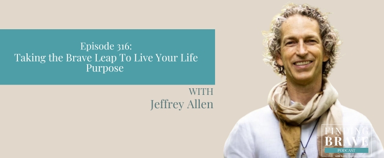 Episode 316: Taking the Brave Leap to Live Your Life Purpose